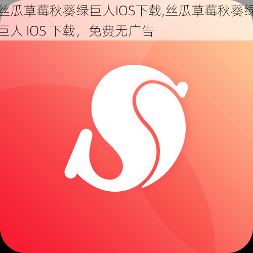 丝瓜草莓秋葵绿巨人IOS下载,丝瓜草莓秋葵绿巨人 IOS 下载，免费无广告