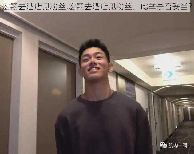 宏翔去酒店见粉丝,宏翔去酒店见粉丝，此举是否妥当？