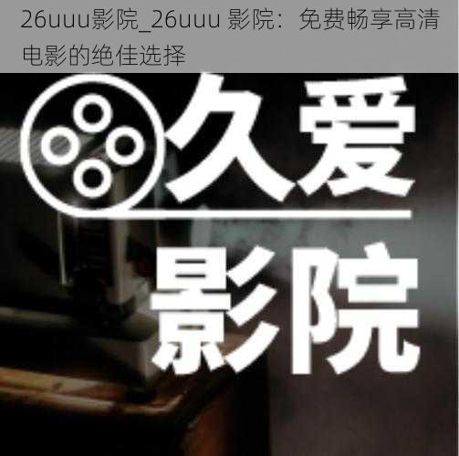 26uuu影院_26uuu 影院：免费畅享高清电影的绝佳选择