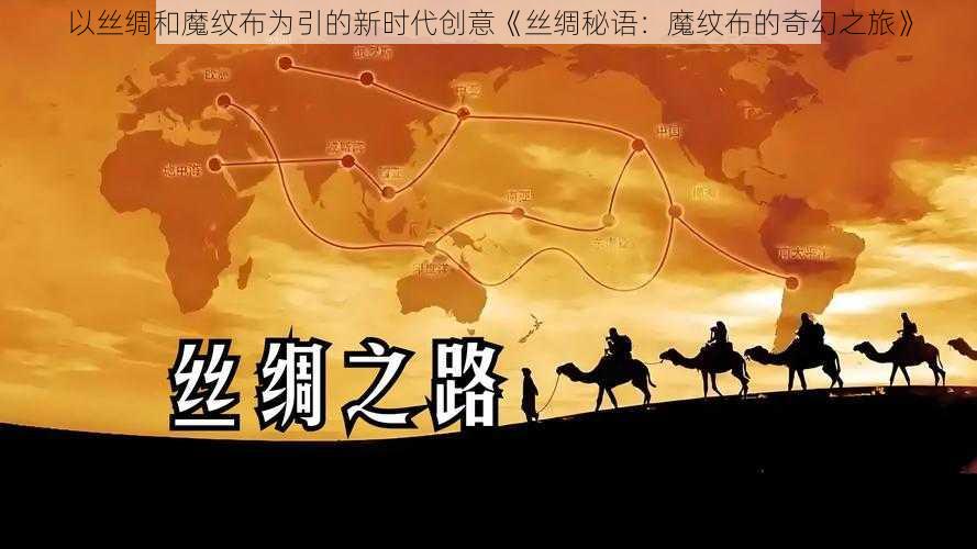 以丝绸和魔纹布为引的新时代创意《丝绸秘语：魔纹布的奇幻之旅》