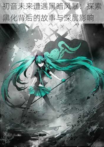 初音未来遭遇黑暗风暴：探索黑化背后的故事与深层影响