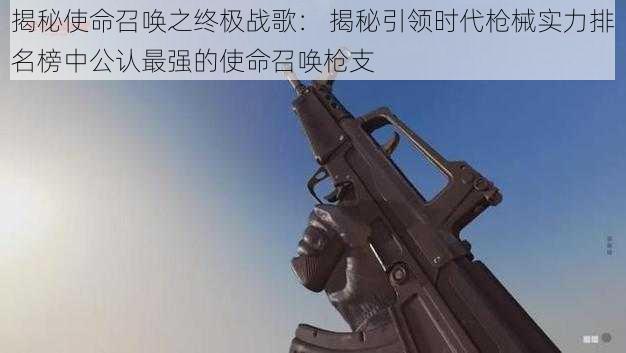 揭秘使命召唤之终极战歌： 揭秘引领时代枪械实力排名榜中公认最强的使命召唤枪支