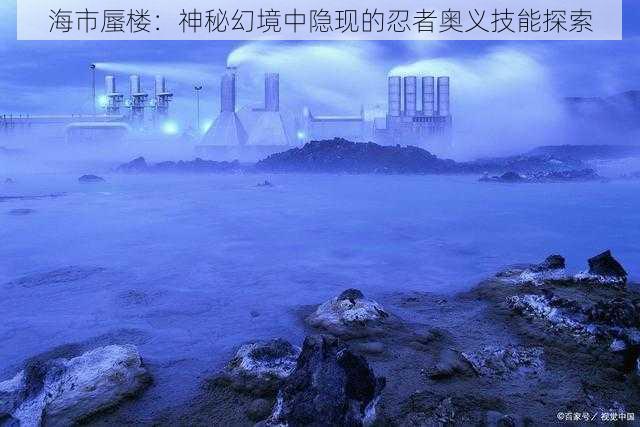 海市蜃楼：神秘幻境中隐现的忍者奥义技能探索