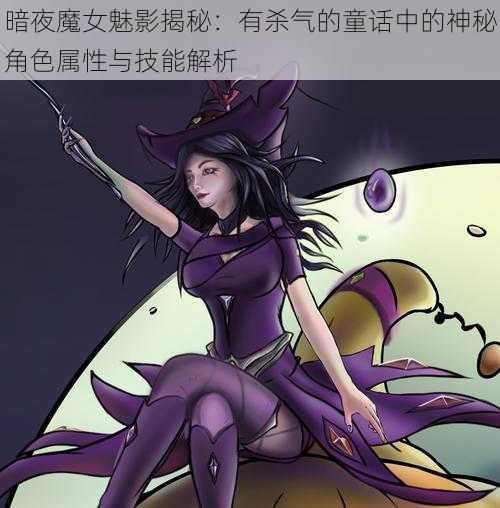 暗夜魔女魅影揭秘：有杀气的童话中的神秘角色属性与技能解析