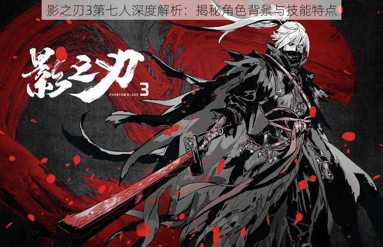 影之刃3第七人深度解析:揭秘角色背景与技能特点