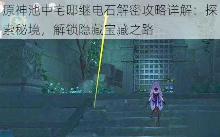原神池中宅邸继电石解密攻略详解:探索秘境,解锁隐藏宝藏之路