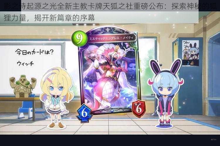 影之诗起源之光全新主教卡牌天狐之社重磅公布:探索神秘的狐狸力量,揭开新篇章的序幕