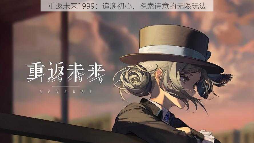 重返未来1999:追溯初心,探索诗意的无限玩法