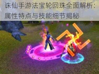 诛仙手游法宝轮回珠全面解析:属性特点与技能细节揭秘