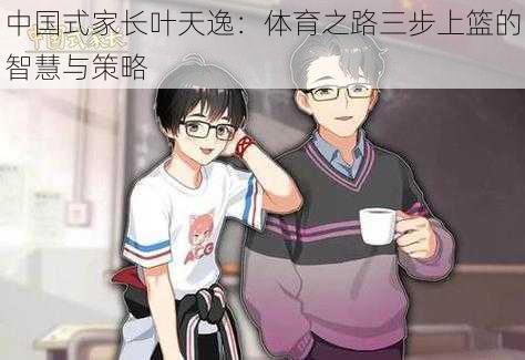 中国式家长叶天逸:体育之路三步上篮的智慧与策略