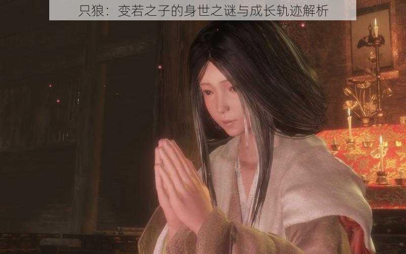只狼:变若之子的身世之谜与成长轨迹解析